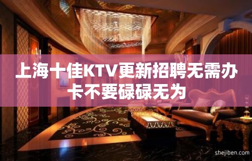 上海十佳KTV更新招聘无需办卡不要碌碌无为