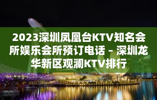 2023深圳凤凰台KTV知名会所娱乐会所预订电话 – 深圳龙华新区观澜KTV排行