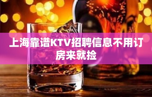 上海靠谱KTV招聘信息不用订房来就捡