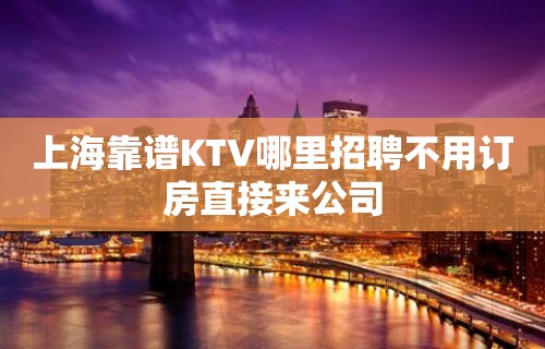 上海靠谱KTV哪里招聘不用订房直接来公司