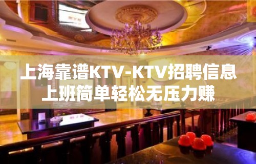 上海靠谱KTV-KTV招聘信息上班简单轻松无压力赚