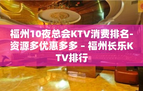 福州10夜总会KTV消费排名-资源多优惠多多 – 福州长乐KTV排行