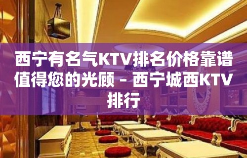 西宁有名气KTV排名价格靠谱值得您的光顾 – 西宁城西KTV排行