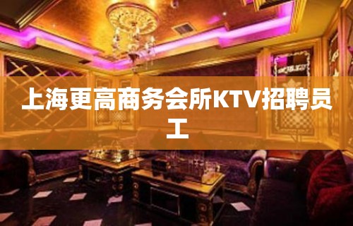 上海更高商务会所KTV招聘员工