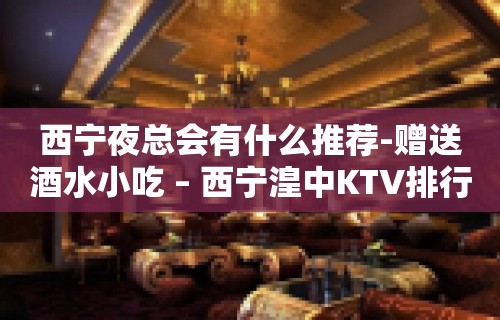 西宁夜总会有什么推荐-赠送酒水小吃 – 西宁湟中KTV排行