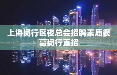 上海闵行区夜总会招聘素质很高闵行直招