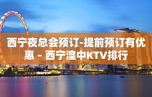 西宁夜总会预订-提前预订有优惠 – 西宁湟中KTV排行