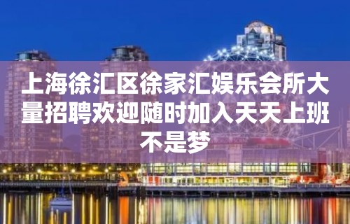 上海徐汇区徐家汇娱乐会所大量招聘欢迎随时加入天天上班不是梦