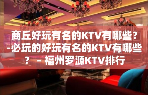 商丘好玩有名的KTV有哪些？-必玩的好玩有名的KTV有哪些？ – 福州罗源KTV排行