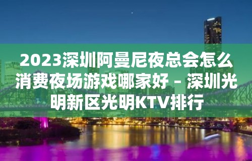 2023深圳阿曼尼夜总会怎么消费夜场游戏哪家好 – 深圳光明新区光明KTV排行