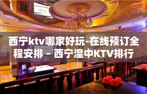 西宁ktv哪家好玩-在线预订全程安排 – 西宁湟中KTV排行