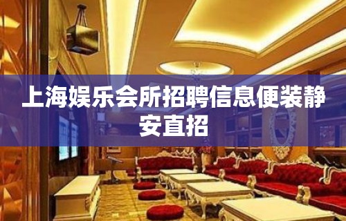 上海娱乐会所招聘信息便装静安直招