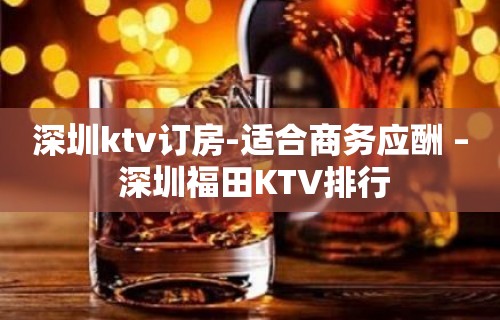 深圳ktv订房-适合商务应酬 – 深圳福田KTV排行