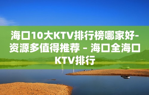 海口10大KTV排行榜哪家好-资源多值得推荐 – 海口全海口KTV排行