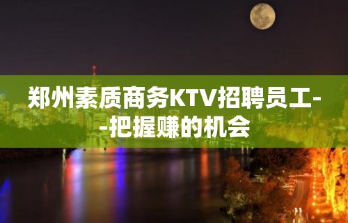 郑州素质商务KTV招聘员工--把握赚的机会