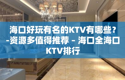 海口好玩有名的KTV有哪些？-资源多值得推荐 – 海口全海口KTV排行