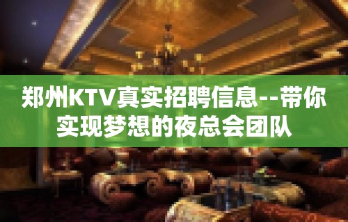 郑州KTV真实招聘信息--带你实现梦想的夜总会团队