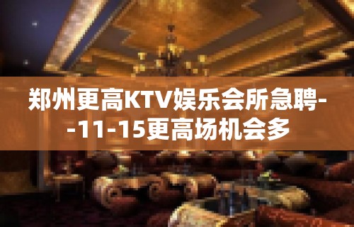 郑州更高KTV娱乐会所急聘--11-15更高场机会多