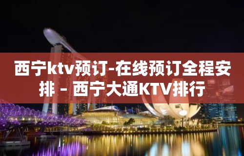 西宁ktv预订-在线预订全程安排 – 西宁大通KTV排行