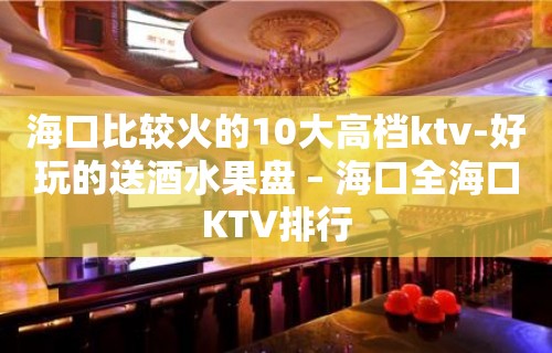 海口比较火的10大高档ktv-好玩的送酒水果盘 – 海口全海口KTV排行