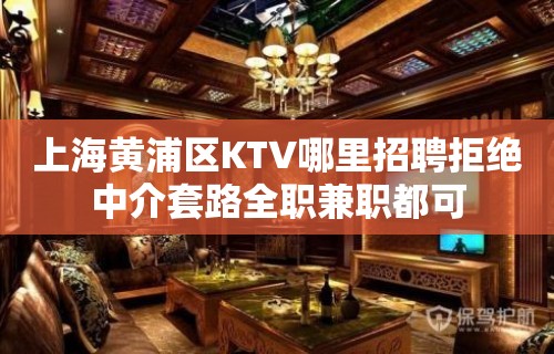 上海黄浦区KTV哪里招聘拒绝中介套路全职兼职都可