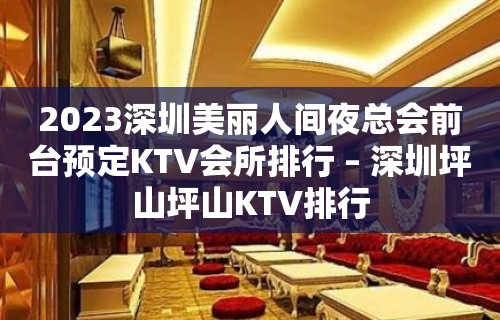 2023深圳美丽人间夜总会前台预定KTV会所排行 – 深圳坪山坪山KTV排行