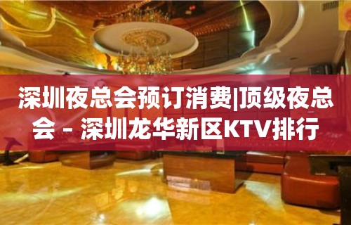 深圳夜总会预订消费|顶级夜总会 – 深圳龙华新区KTV排行