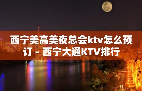 西宁美高美夜总会ktv怎么预订 – 西宁大通KTV排行