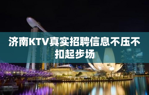 济南KTV真实招聘信息不压不扣起步场