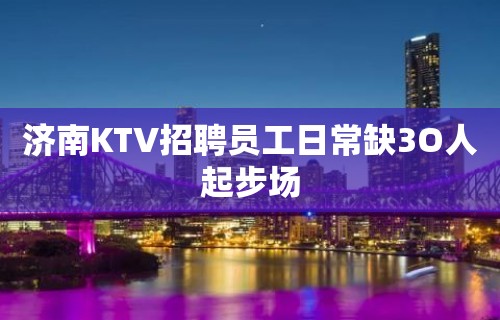 济南KTV招聘员工日常缺3O人起步场