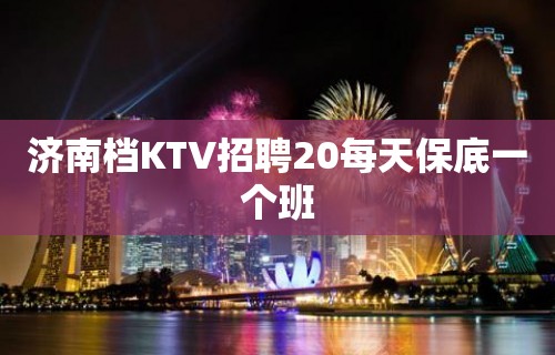 济南档KTV招聘20每天保底一个班