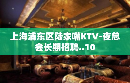 上海浦东区陆家嘴KTV-夜总会长期招聘..10