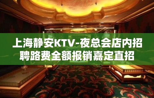 上海静安KTV-夜总会店内招聘路费全额报销嘉定直招