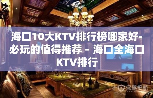 海口10大KTV排行榜哪家好-必玩的值得推荐 – 海口全海口KTV排行