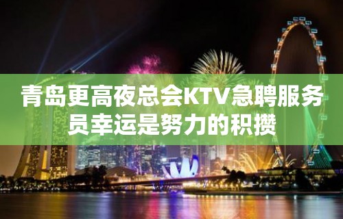 青岛更高夜总会KTV急聘服务员幸运是努力的积攒