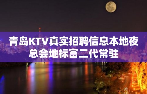 青岛KTV真实招聘信息本地夜总会地标富二代常驻