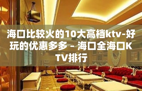 海口比较火的10大高档ktv-好玩的优惠多多 – 海口全海口KTV排行