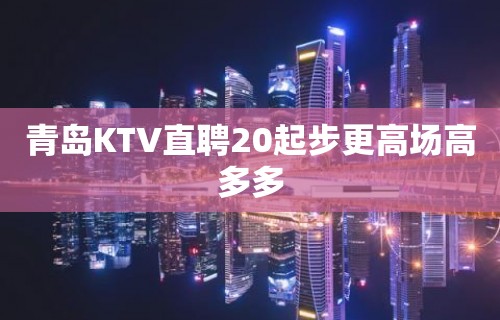 青岛KTV直聘20起步更高场高多多