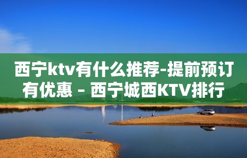 西宁ktv有什么推荐-提前预订有优惠 – 西宁城西KTV排行