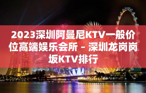 2023深圳阿曼尼KTV一般价位高端娱乐会所 – 深圳龙岗岗坂KTV排行