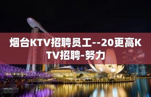 烟台KTV招聘员工--20更高KTV招聘-努力