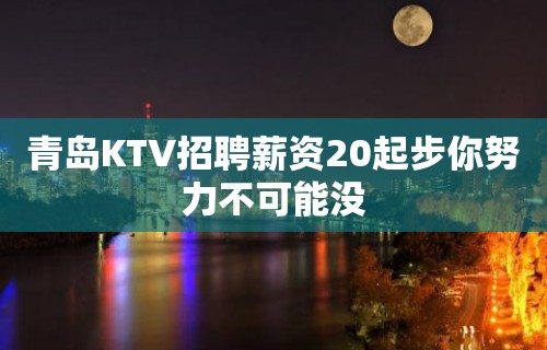 青岛KTV招聘薪资20起步你努力不可能没