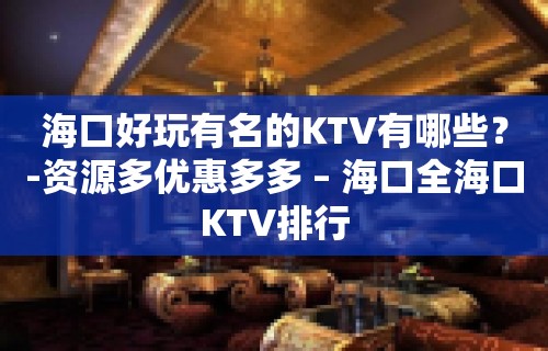 海口好玩有名的KTV有哪些？-资源多优惠多多 – 海口全海口KTV排行