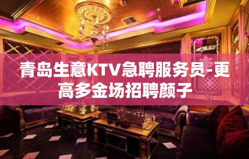 青岛生意KTV急聘服务员-更高多金场招聘颜子