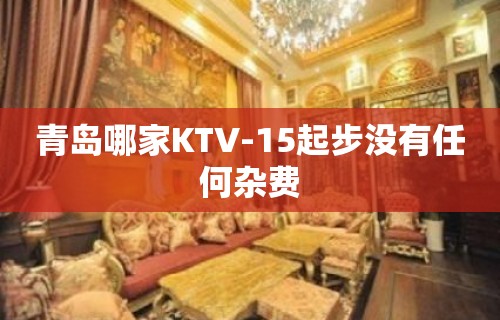 青岛哪家KTV-15起步没有任何杂费