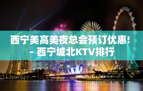 西宁美高美夜总会预订优惠! – 西宁城北KTV排行