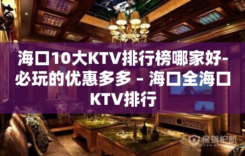 海口10大KTV排行榜哪家好-必玩的优惠多多 – 海口全海口KTV排行