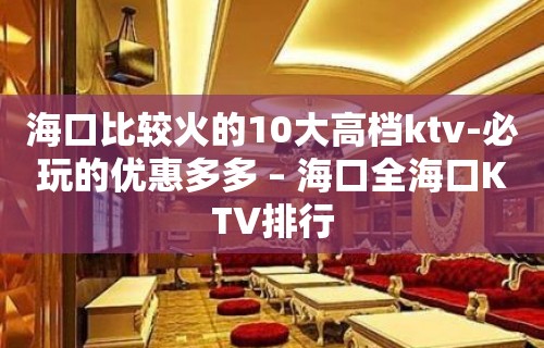 海口比较火的10大高档ktv-必玩的优惠多多 – 海口全海口KTV排行