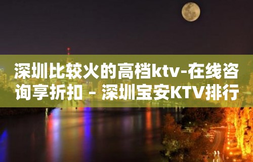 深圳比较火的高档ktv-在线咨询享折扣 – 深圳宝安KTV排行