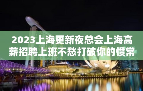 2023上海更新夜总会上海高薪招聘上班不愁打破你的惯常